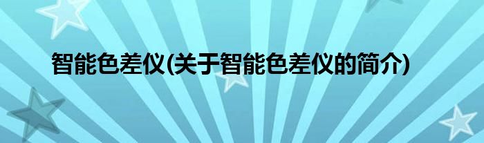 智能色差仪(关于智能色差仪的简介)