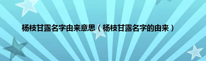 杨枝甘露名字由来意思（杨枝甘露名字的由来）