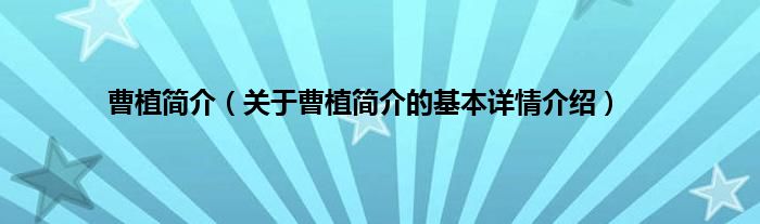 曹植简介（关于曹植简介的基本详情介绍）