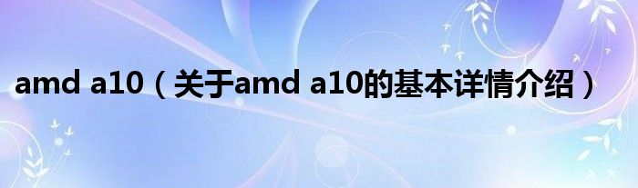 amd a10（关于amd a10的基本详情介绍）