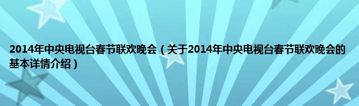 2014年中央电视台春节联欢晚会（关于2014年中央电视台春节联欢晚会的基本详情介绍）