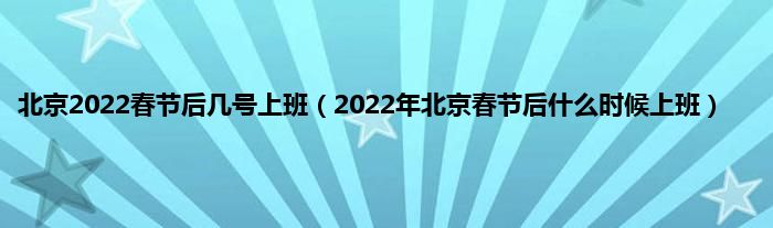 北京2022春节后几号上班（2022年北京春节后什么时候上班）