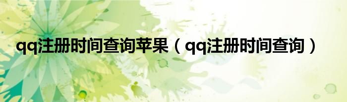 qq注册时间查询苹果（qq注册时间查询）