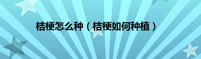 桔梗怎么种（桔梗如何种植）
