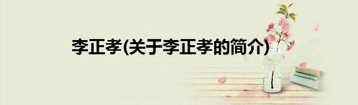 李正孝(关于李正孝的简介)