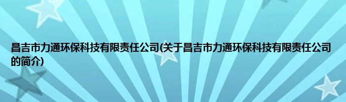 昌吉市力通环保科技有限责任公司(关于昌吉市力通环保科技有限责任公司的简介)