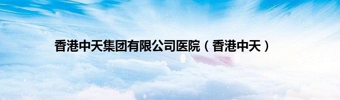 香港中天集团有限公司医院（香港中天）