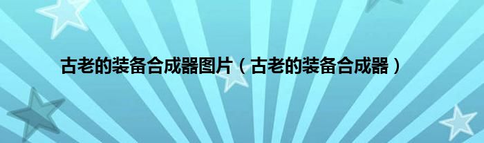 古老的装备合成器图片（古老的装备合成器）