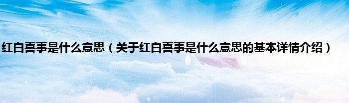 红白喜事是什么意思（关于红白喜事是什么意思的基本详情介绍）