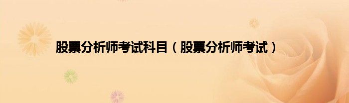 股票分析师考试科目（股票分析师考试）