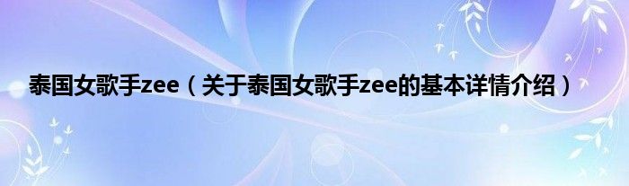 泰国女歌手zee（关于泰国女歌手zee的基本详情介绍）