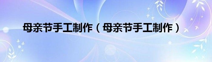 母亲节手工制作（母亲节手工制作）