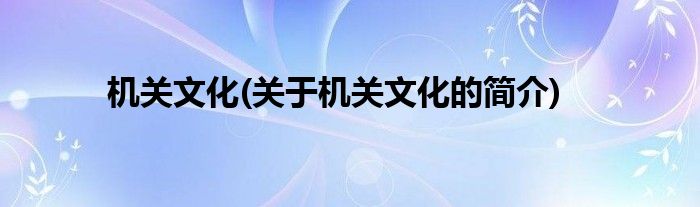 机关文化(关于机关文化的简介)