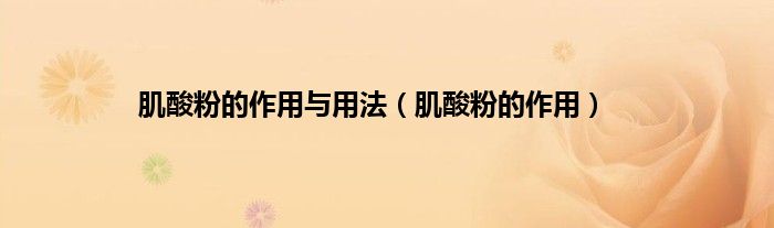 肌酸粉的作用与用法（肌酸粉的作用）