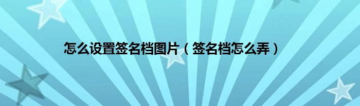 怎么设置签名档图片（签名档怎么弄）